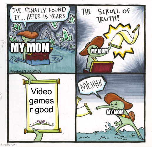The Scroll Of Truth | MY MOM; MY MOM; Video games r good; MY MOM | image tagged in memes,the scroll of truth | made w/ Imgflip meme maker