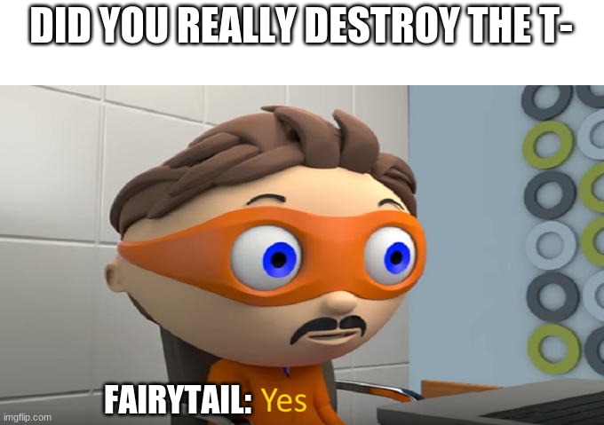 Yes | DID YOU REALLY DESTROY THE T- FAIRYTAIL: | image tagged in yes | made w/ Imgflip meme maker