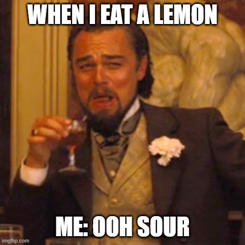 Laughing Leo | WHEN I EAT A LEMON; ME: OOH SOUR | image tagged in memes,laughing leo | made w/ Imgflip meme maker