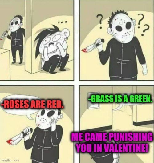 -Hearing motivation. | -GRASS IS A GREEN. -ROSES ARE RED. ME CAME PUNISHING YOU IN VALENTINE! | image tagged in hiding from serial killer,roses are red,verse,bloody,valentine's day,survival | made w/ Imgflip meme maker