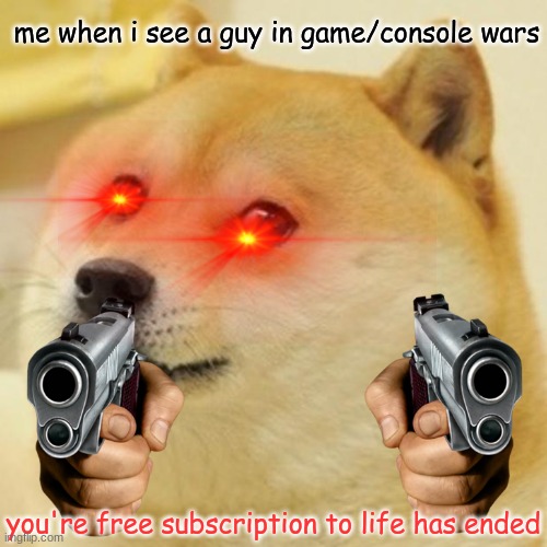 Doge Meme | me when i see a guy in game/console wars; you're free subscription to life has ended | image tagged in memes,doge | made w/ Imgflip meme maker