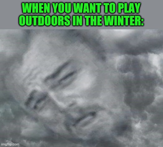 This is true lol | WHEN YOU WANT TO PLAY OUTDOORS IN THE WINTER: | image tagged in memes,funny,clouds,laughing leo,winter,children | made w/ Imgflip meme maker