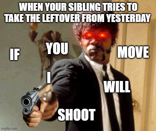 give this to your annoying siblings | WHEN YOUR SIBLING TRIES TO TAKE THE LEFTOVER FROM YESTERDAY; IF; YOU; MOVE; I; WILL; SHOOT | image tagged in memes,say that again i dare you | made w/ Imgflip meme maker