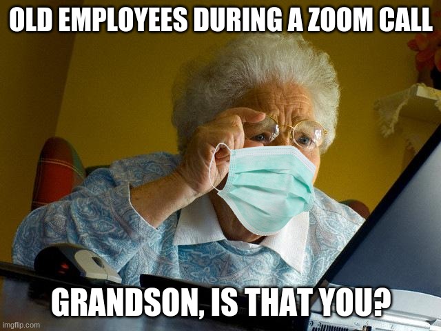 Grandma Finds The Internet | OLD EMPLOYEES DURING A ZOOM CALL; GRANDSON, IS THAT YOU? | image tagged in memes,grandma finds the internet | made w/ Imgflip meme maker