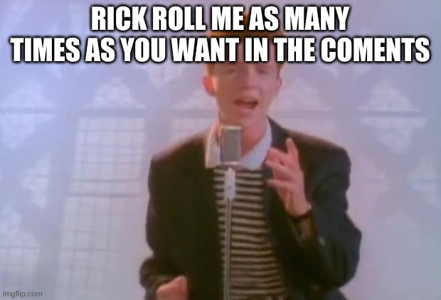 Rick Astley | RICK ROLL ME AS MANY TIMES AS YOU WANT IN THE COMENTS | image tagged in rick astley | made w/ Imgflip meme maker
