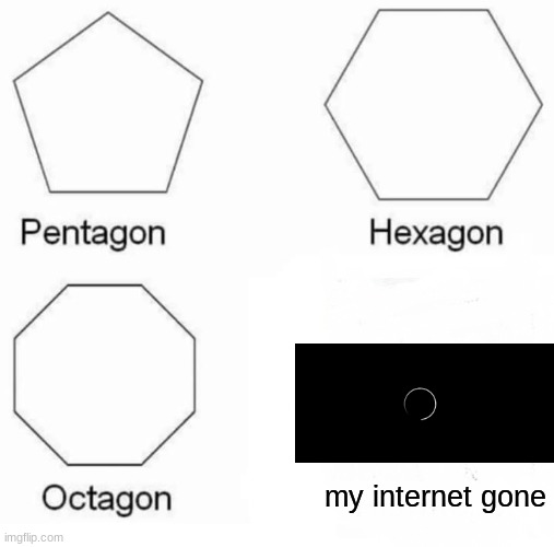 Pentagon Hexagon Octagon | my internet gone | image tagged in memes,pentagon hexagon octagon | made w/ Imgflip meme maker