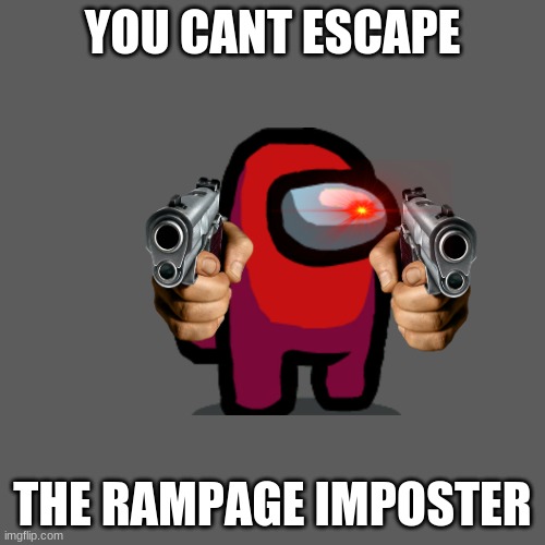 no escape | YOU CANT ESCAPE; THE RAMPAGE IMPOSTER | image tagged in memes,blank transparent square | made w/ Imgflip meme maker