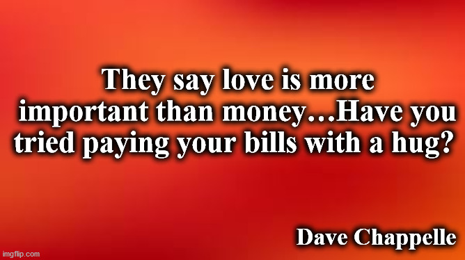 note | They say love is more important than money…Have you tried paying your bills with a hug? Dave Chappelle | image tagged in note | made w/ Imgflip meme maker