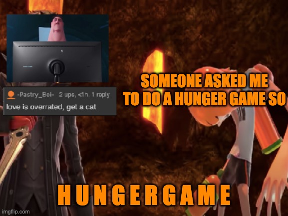 SOMEONE ASKED ME TO DO A HUNGER GAME SO; H U N G E R G A M E | image tagged in lol 3 | made w/ Imgflip meme maker