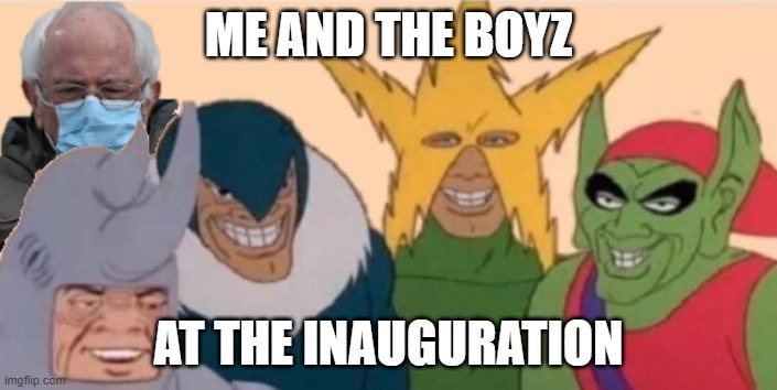 Me and the boyz at the inauguration | ME AND THE BOYZ; AT THE INAUGURATION | image tagged in bernie,me and the boys | made w/ Imgflip meme maker