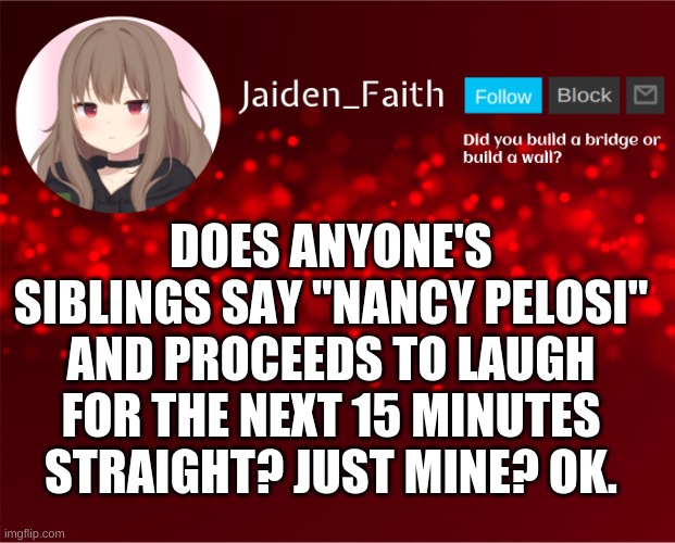 Jaiden Announcement | DOES ANYONE'S SIBLINGS SAY "NANCY PELOSI" AND PROCEEDS TO LAUGH FOR THE NEXT 15 MINUTES STRAIGHT? JUST MINE? OK. | image tagged in jaiden announcement | made w/ Imgflip meme maker