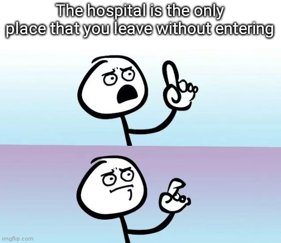 Speechless Stickman | The hospital is the only place that you leave without entering | image tagged in speechless stickman | made w/ Imgflip meme maker