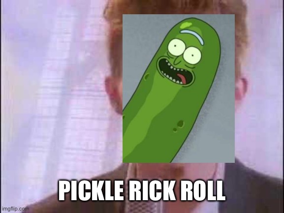 rick roll | PICKLE RICK ROLL | image tagged in rick roll | made w/ Imgflip meme maker