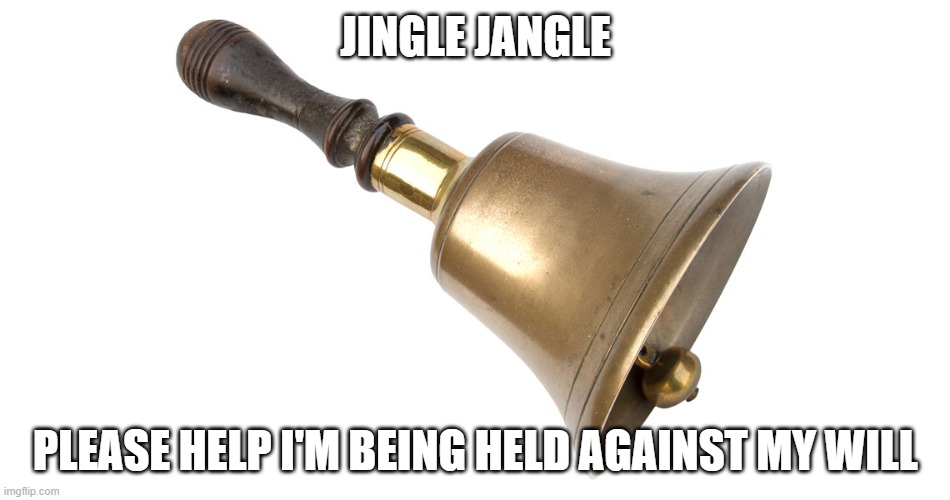 Please help | JINGLE JANGLE; PLEASE HELP I'M BEING HELD AGAINST MY WILL | image tagged in humor | made w/ Imgflip meme maker