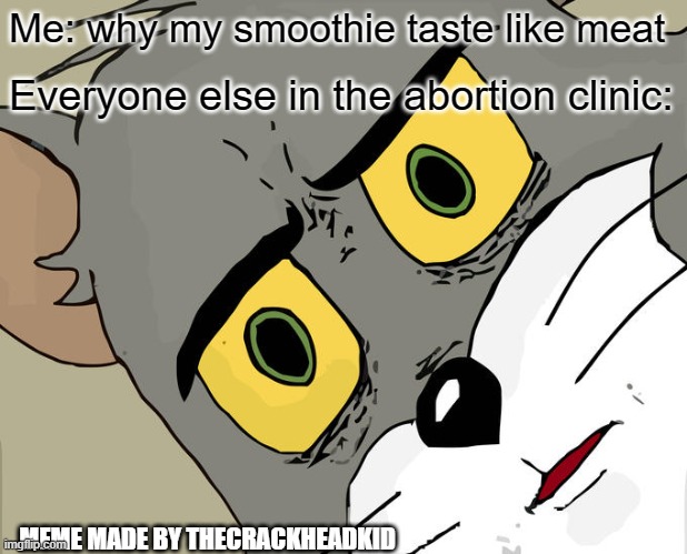 Unsettled Tom Meme | Me: why my smoothie taste like meat; Everyone else in the abortion clinic:; MEME MADE BY THECRACKHEADKID | image tagged in memes,unsettled tom | made w/ Imgflip meme maker