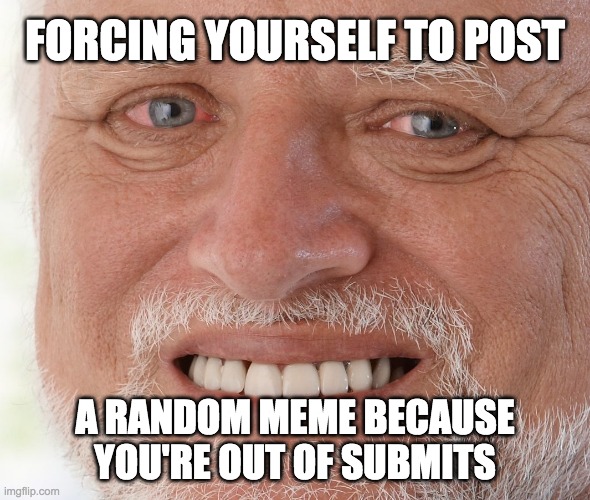 This is before Memes overload was made | FORCING YOURSELF TO POST; A RANDOM MEME BECAUSE YOU'RE OUT OF SUBMITS | image tagged in hide the pain harold,oof size large,memes | made w/ Imgflip meme maker