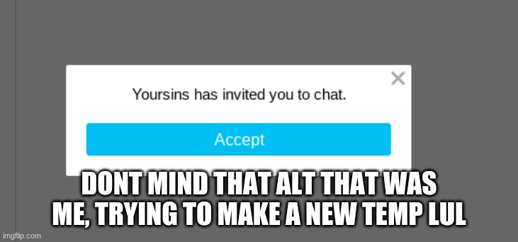 sins has invited you to chat | DONT MIND THAT ALT THAT WAS ME, TRYING TO MAKE A NEW TEMP LUL | image tagged in sins has invited you to chat | made w/ Imgflip meme maker
