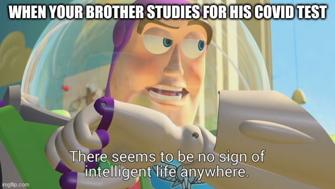 There seems to be no sign of intelligent life anywhere | WHEN YOUR BROTHER STUDIES FOR HIS COVID TEST | image tagged in there seems to be no sign of intelligent life anywhere | made w/ Imgflip meme maker