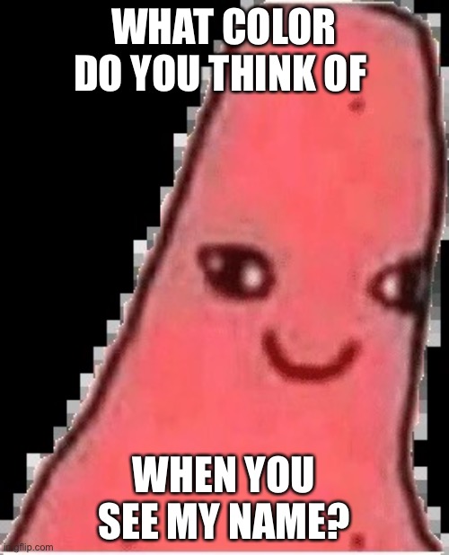 Patrick | WHAT COLOR DO YOU THINK OF; WHEN YOU SEE MY NAME? | made w/ Imgflip meme maker
