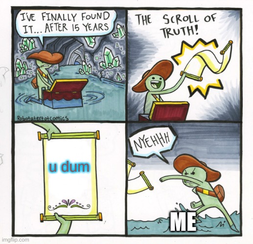 The Scroll Of Truth | u dum; ME | image tagged in memes,the scroll of truth | made w/ Imgflip meme maker