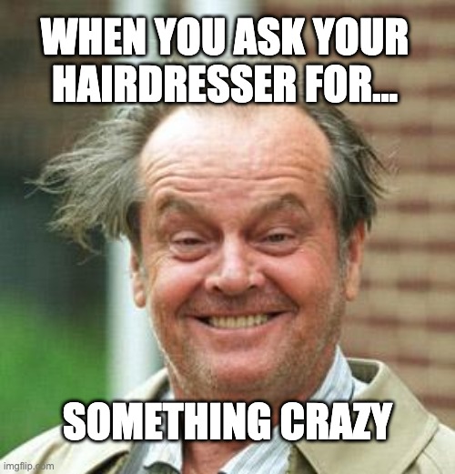 Crazy Hair Style |  WHEN YOU ASK YOUR HAIRDRESSER FOR... SOMETHING CRAZY | image tagged in jack nicholson crazy hair,hair,haircut | made w/ Imgflip meme maker