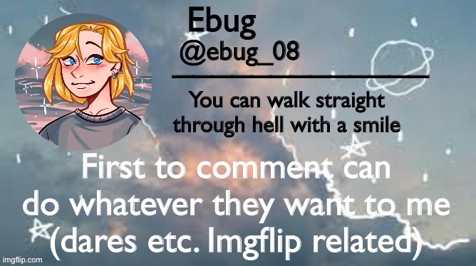 B o r e d | First to comment can do whatever they want to me (dares etc. Imgflip related) | image tagged in ebug announcement 2 | made w/ Imgflip meme maker