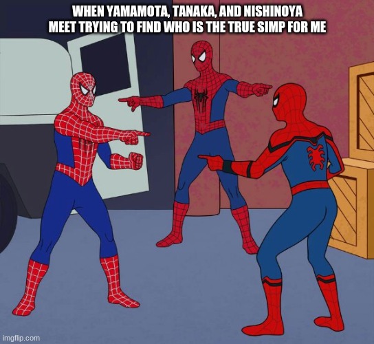 Simps | WHEN YAMAMOTA, TANAKA, AND NISHINOYA MEET TRYING TO FIND WHO IS THE TRUE SIMP FOR ME | image tagged in spider man triple | made w/ Imgflip meme maker