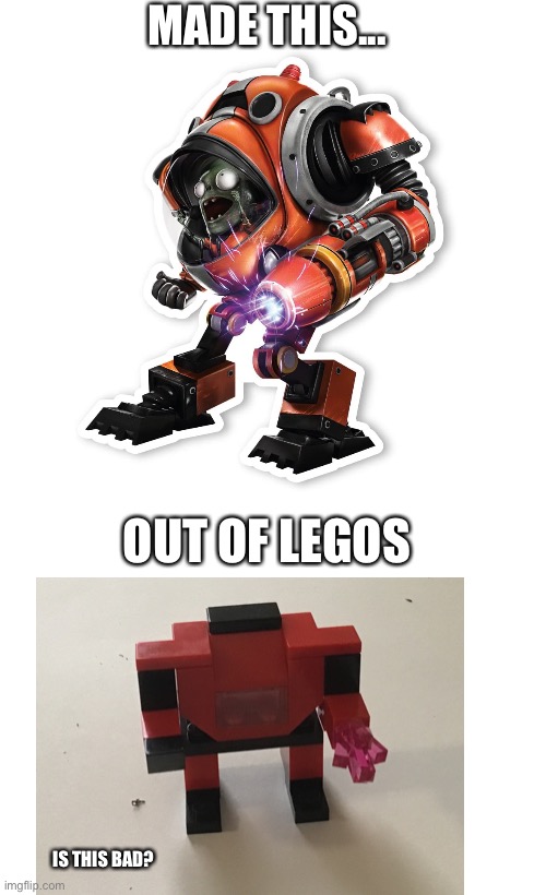Is my creation bad? | MADE THIS... OUT OF LEGOS; IS THIS BAD? | image tagged in plants vs zombies,garden warfare 2,legos,z-mech | made w/ Imgflip meme maker