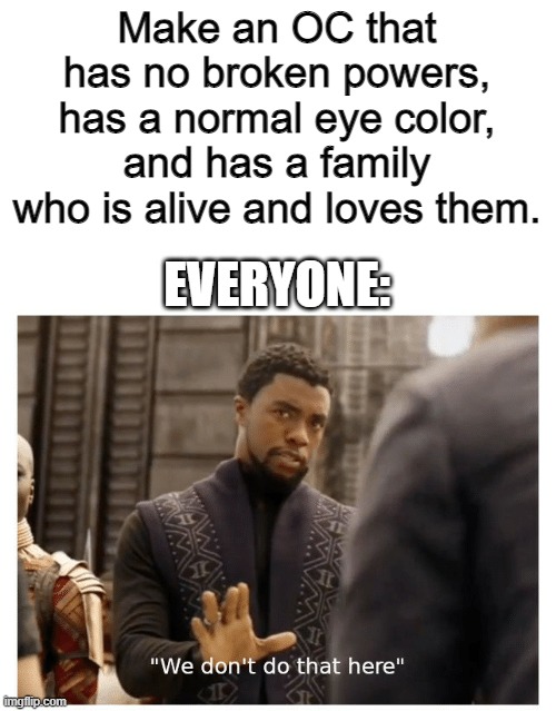 we don't do that here | Make an OC that has no broken powers, has a normal eye color, and has a family who is alive and loves them. EVERYONE: | image tagged in we don't do that here | made w/ Imgflip meme maker