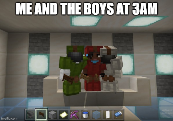 me and the boys at 3am |  ME AND THE BOYS AT 3AM | image tagged in funny memes | made w/ Imgflip meme maker