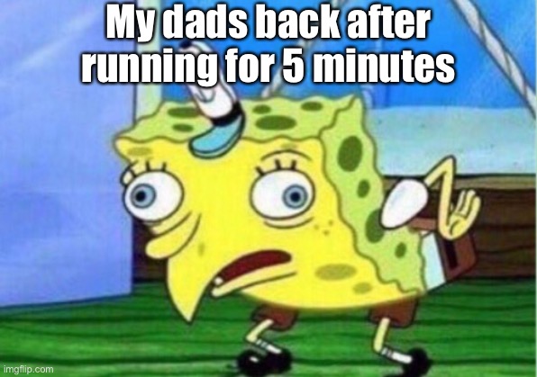 My dad be like | My dads back after running for 5 minutes | image tagged in memes,mocking spongebob,dads | made w/ Imgflip meme maker