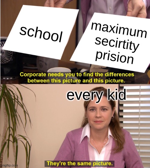 They're The Same Picture | school; maximum security prison; every kid | image tagged in memes,they're the same picture | made w/ Imgflip meme maker