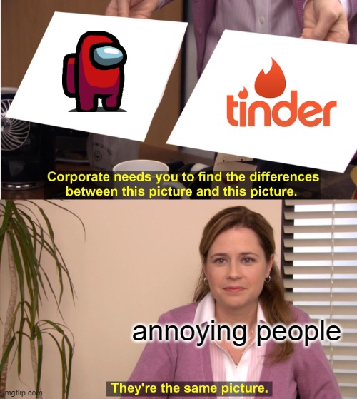 They're The Same Picture Meme | annoying people | image tagged in memes,they're the same picture,among us,tinder | made w/ Imgflip meme maker
