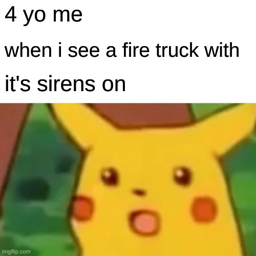 wee ooo wee ooo wee ooo | 4 yo me; when i see a fire truck with; it's sirens on | image tagged in memes,surprised pikachu | made w/ Imgflip meme maker