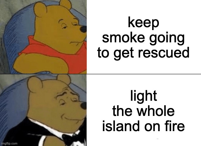 Jack in the Lord of the Flies | keep smoke going to get rescued; light the whole island on fire | image tagged in memes,tuxedo winnie the pooh,lord of the flies | made w/ Imgflip meme maker