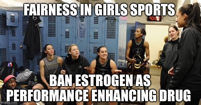Fairness for female competition | FAIRNESS IN GIRLS SPORTS; BAN ESTROGEN AS PERFORMANCE ENHANCING DRUG | image tagged in female,sports | made w/ Imgflip meme maker