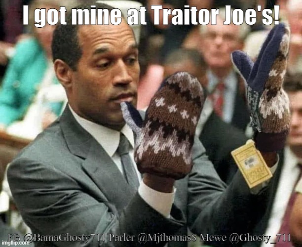 I got mine at Traitor Joe's! FB @BamaGhosty711 Parler @Mjthomas8 Mewe @Ghosty_711 | image tagged in bernie mittens,oj simpson,biden,america,traitor,joe | made w/ Imgflip meme maker