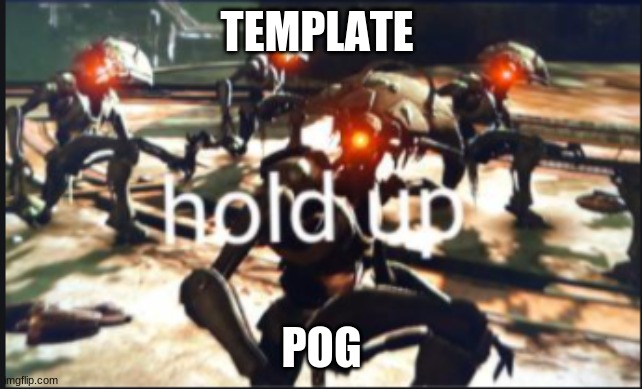 vex hold up |  TEMPLATE; POG | image tagged in vex hold up | made w/ Imgflip meme maker