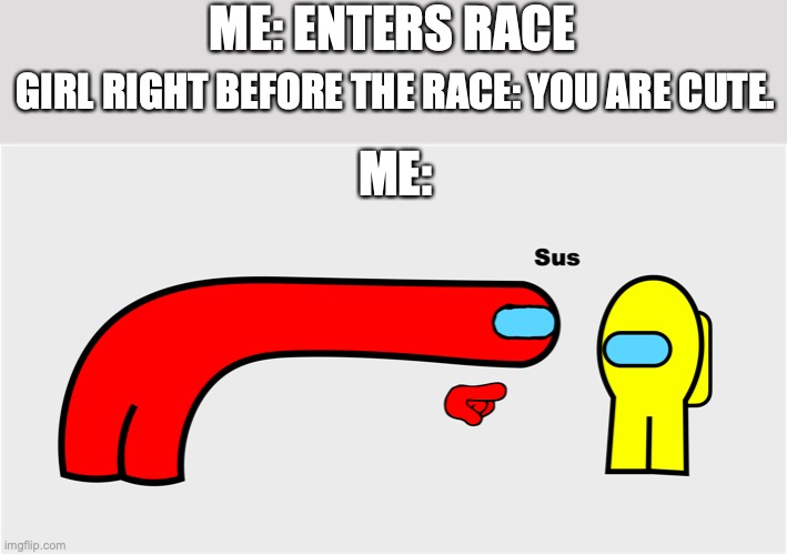 almost at 50,000 points! | ME: ENTERS RACE; GIRL RIGHT BEFORE THE RACE: YOU ARE CUTE. ME: | image tagged in among us sus | made w/ Imgflip meme maker