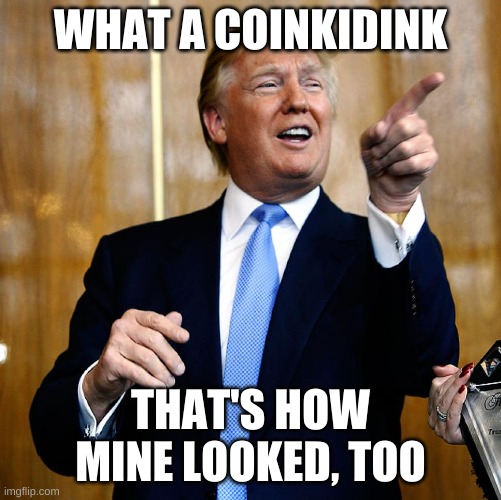 Donal Trump Birthday | WHAT A COINKIDINK THAT'S HOW MINE LOOKED, TOO | image tagged in donal trump birthday | made w/ Imgflip meme maker