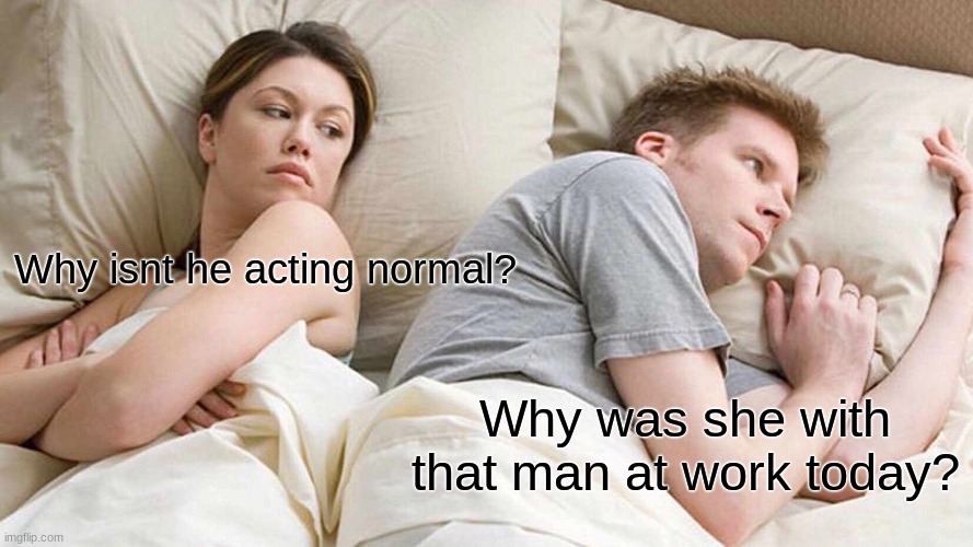 I bet hes thinking about other women | Why isnt he acting normal? Why was she with that man at work today? | image tagged in memes,i bet he's thinking about other women | made w/ Imgflip meme maker