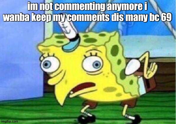 im never commenting again | im not commenting anymore i wanba keep my comments dis many bc 69 | image tagged in memes,mocking spongebob | made w/ Imgflip meme maker