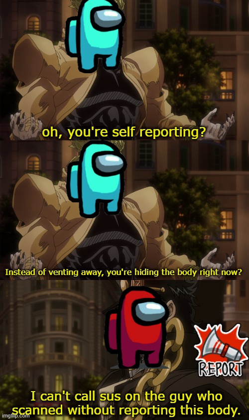 crewmates bizarre adventure | oh, you're self reporting? Instead of venting away, you're hiding the body right now? I can't call sus on the guy who scanned without reporting this body. | image tagged in oh you're approaching me | made w/ Imgflip meme maker