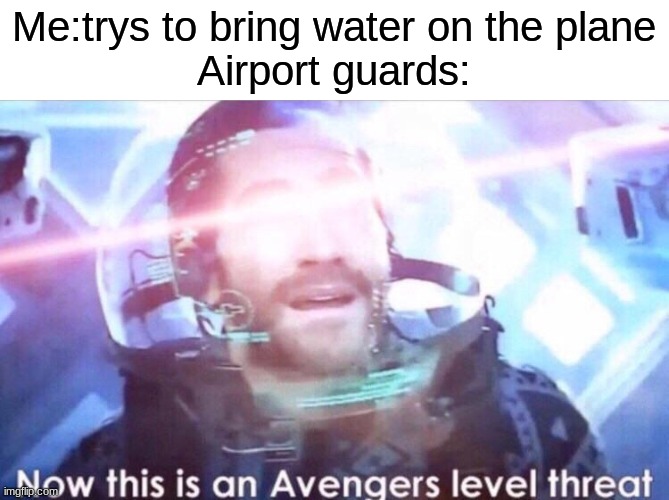 Now this is an avengers level threat | Me:trys to bring water on the plane
Airport guards: | image tagged in now this is an avengers level threat,fun,relatable,memes,funny | made w/ Imgflip meme maker