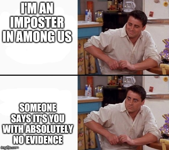 Comprehending Joey | I'M AN IMPOSTER IN AMONG US; SOMEONE SAYS IT'S YOU WITH ABSOLUTELY NO EVIDENCE | image tagged in comprehending joey | made w/ Imgflip meme maker