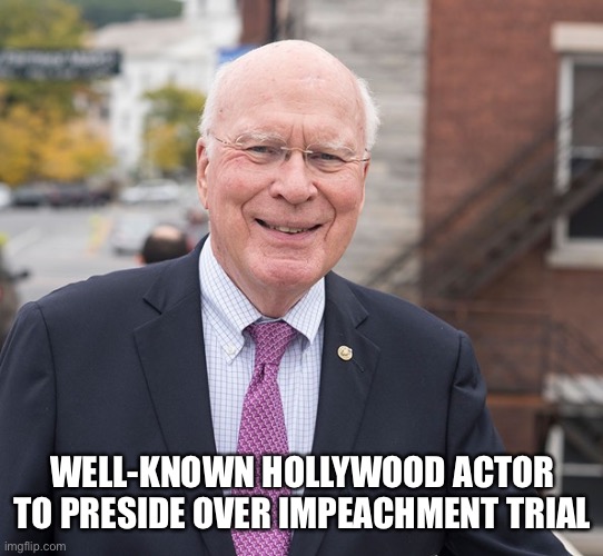 Patrick Leahy will take time out of his acting career to preside over the trial | WELL-KNOWN HOLLYWOOD ACTOR TO PRESIDE OVER IMPEACHMENT TRIAL | image tagged in memes | made w/ Imgflip meme maker