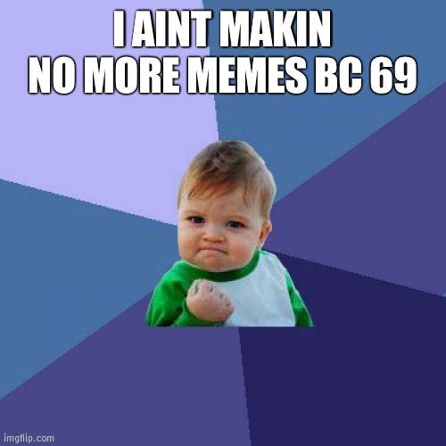 Success Kid | I AINT MAKIN NO MORE MEMES BC 69 | image tagged in memes,success kid | made w/ Imgflip meme maker