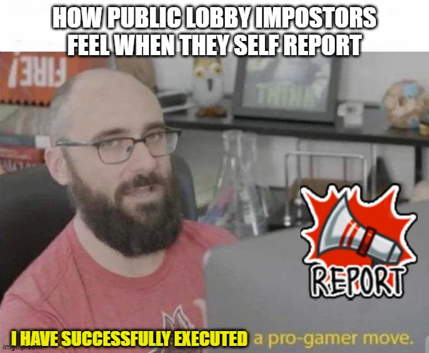 Pro impostor move | HOW PUBLIC LOBBY IMPOSTORS FEEL WHEN THEY SELF REPORT; I HAVE SUCCESSFULLY EXECUTED | image tagged in pro gamer move | made w/ Imgflip meme maker