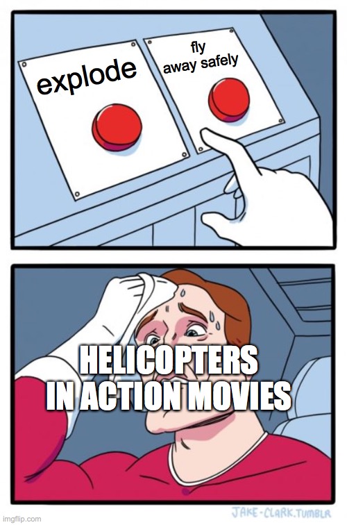 helicopters in movies | fly away safely; explode; HELICOPTERS IN ACTION MOVIES | image tagged in memes,two buttons | made w/ Imgflip meme maker