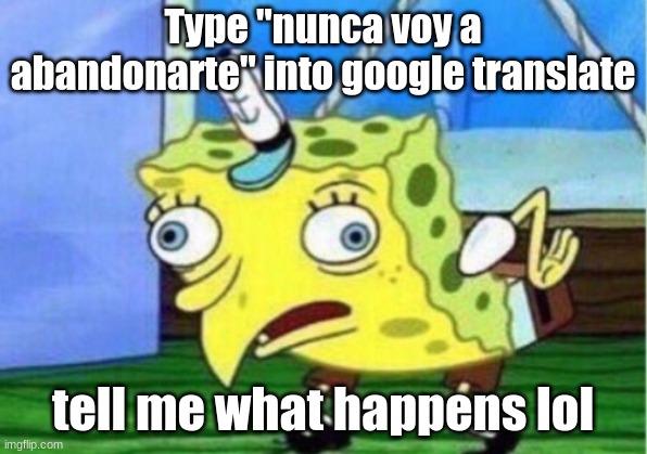 Pls Do It | Type "nunca voy a abandonarte" into google translate; tell me what happens lol | image tagged in memes,mocking spongebob | made w/ Imgflip meme maker